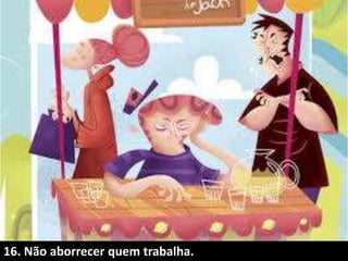 16. Não aborrecer quem trabalha.
 