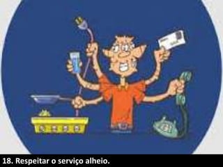 18. Respeitar o serviço alheio.
 