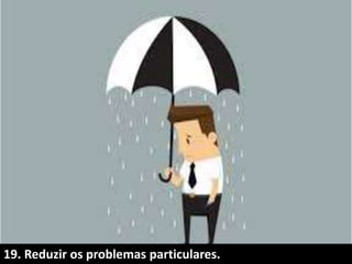 19. Reduzir os problemas particulares..
 