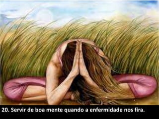 20. Servir de boa mente quando a enfermidade nos fira.
 