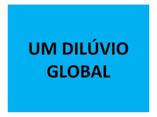 UM DILÚVIO
GLOBAL
 