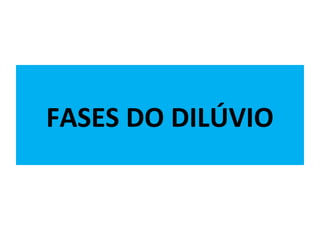 FASES DO DILÚVIO
 