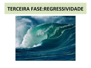 TERCEIRA FASE:REGRESSIVIDADE
 