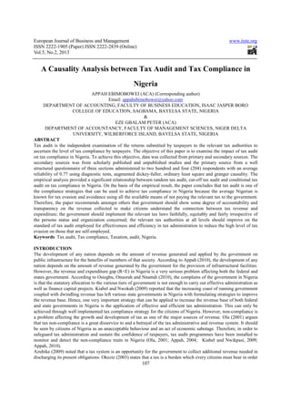 European Journal of Business and Management                                                               www.iiste.org
ISSN 2222-1905 (Paper) ISSN 2222-2839 (Online)
Vol.5, No.2, 2013


   A Causality Analysis between Tax Audit and Tax Compliance in
                                                      Nigeria
                                APPAH EBIMOBOWEI (ACA) (Corresponding author)
                                        Email: appahebimobowei@yahoo.com
     DEPARTMENT OF ACCOUNTING, FACULTY OF BUSINESS EDUCATION, ISAAC JASPER BORO
                     COLLEGE OF EDUCATION, SAGBAMA, BAYELSA STATE, NIGERIA
                                                          &
                                             EZE GBALAM PETER (ACA)
      DEPARTMENT OF ACCOUNTANCY, FACULTY OF MANAGEMENT SCIENCES, NIGER DELTA
                      UNIVERSITY, WILBERFORCE ISLAND, BAYELSA STATE, NIGERIA
ABSTRACT
Tax audit is the independent examination of the returns submitted by taxpayers to the relevant tax authorities to
ascertain the level of tax compliance by taxpayers. The objective of this paper is to examine the impact of tax audit
on tax compliance in Nigeria. To achieve this objective, data was collected from primary and secondary sources. The
secondary sources was from scholarly published and unpublished studies and the primary source from a well
structured questionnaire of three sections administered to two hundred and four (204) respondents with an average
reliability of 0.77 using diagnostic tests, augmented dickey-fuller, ordinary least square and granger causality. The
empirical analysis provided a significant relationship between random tax audit, cut-off tax audit and conditional tax
audit on tax compliance in Nigeria. On the basis of the empirical result, the paper concludes that tax audit is one of
the compliance strategies that can be used to achieve tax compliance in Nigeria because the average Nigerian is
known for tax evasion and avoidance using all the available means of not paying the relevant tax to the government.
Therefore, the paper recommends amongst others that government should show some degree of accountability and
transparency on the revenue collected to make citizens understand the connection between tax revenue and
expenditure; the government should implement the relevant tax laws faithfully, equitably and fairly irrespective of
the persons status and organization concerned; the relevant tax authorities at all levels should improve on the
standard of tax audit employed for effectiveness and efficiency in tax administration to reduce the high level of tax
evasion on those that are self-employed.
Keywords: Tax audit, Tax compliance, Taxation, audit, Nigeria.

INTRODUCTION
The development of any nation depends on the amount of revenue generated and applied by the government on
public infrastructure for the benefits of members of that society. According to Appah (2010), the development of any
nation depends on the amount of revenue generated by the government for the provision of infrastructural facilities.
However, the revenue and expenditure gap (R<E) in Nigeria is a very serious problem affecting both the federal and
states government. According to Osiegbu, Onuorah and Nnamdi (2010), the complains of the government in Nigeria
is that the statutory allocation to the various tiers of government is not enough to carry out effective administration as
well as finance capital projects. Kiabel and Nwokah (2009) reported that the increasing coast of running government
coupled with dwindling revenue has left various state governments in Nigeria with formulating strategies to improve
the revenue base. Hence, one very important strategy that can be applied to increase the revenue base of both federal
and state governments in Nigeria is the application of effective and efficient tax administration. This can only be
achieved through well implemented tax compliance strategy for the citizens of Nigeria. However, non-compliance is
a problem affecting the growth and development of tax as one of the major sources of revenue. Ola (2001) argues
that tax non-compliance is a great disservice to and a betrayal of the tax administrative and revenue system. It should
be seen by citizens of Nigeria as an unacceptable behaviour and an act of economic sabotage. Therefore, in order to
safeguard tax administration and sustain the confidence of taxpayers, tax audit programmes have been installed to
monitor and detect the non-compliance traits in Nigeria (Ola, 2001; Appah, 2004; Kiabel and Nwikpasi, 2009;
Appah, 2010).
Azubike (2009) noted that a tax system is an opportunity for the government to collect additional revenue needed in
discharging its present obligations. Okezie (2003) states that a tax is a burden which every citizens must bear in order
                                                          107
 