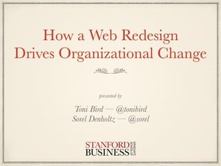 How a Web Redesign 
Drives Organizational Change
presented by
Toni Bird — @tonibird 
Sorel Denholtz — @sorel
 
