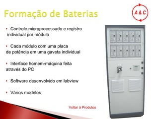 Controle microprocessado e registro individual por módulo Cada módulo com uma placa  de potência em uma gaveta individual Interface homem-máquina feita  através do PC Software desenvolvido em labview Vários modelos Voltar à Produtos 