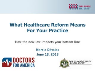 How the new law impacts your bottom line
Marcia Dávalos
June 18, 2013
What Healthcare Reform Means
For Your Practice
 