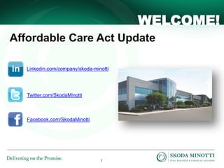 1
Affordable Care Act Update
WELCOME!
Linkedin.com/company/skoda-minotti
Twitter.com/SkodaMinotti
Facebook.com/SkodaMinotti
 
