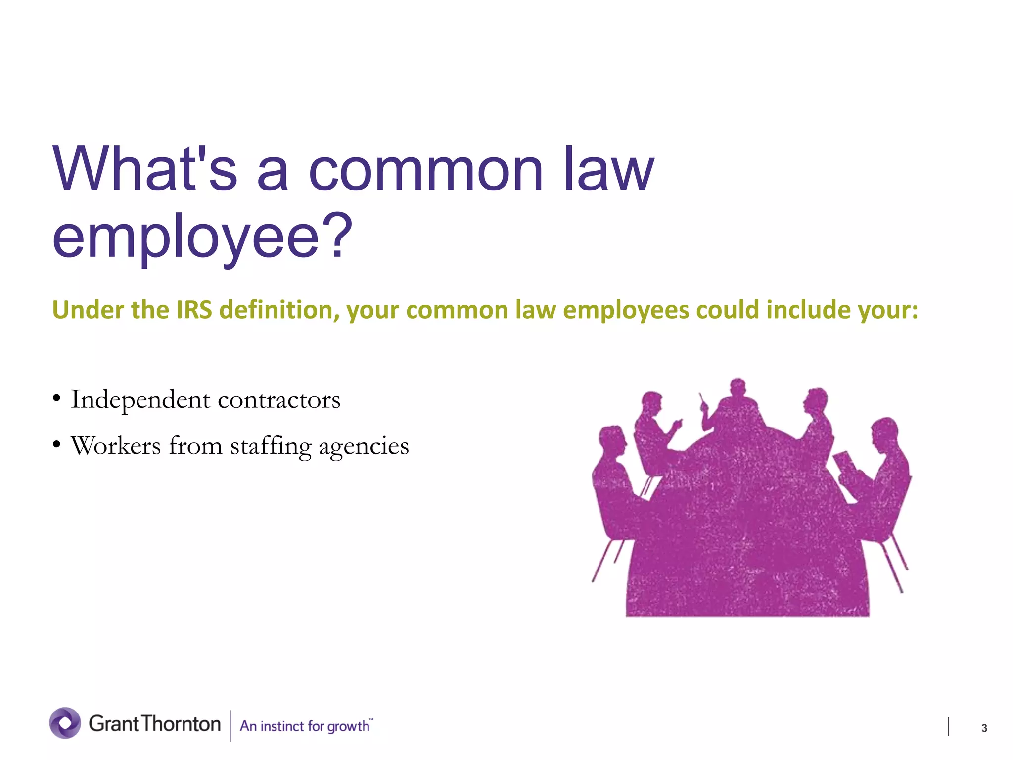 What's a common law
employee?
Under the IRS definition, your common law employees could include your:
• Independent contractors
• Workers from staffing agencies
3
INTRODUCTION
 