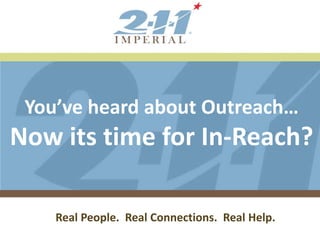 Board Meeting
January 25, 2011
Presented by:
You’ve heard about Outreach…
Now its time for In-Reach?
Real People. Real Connections. Real Help.
 