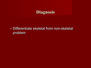 DiagnosisDiagnosis
– Differentiate skeletal from non-skeletalDifferentiate skeletal from non-skeletal
problemproblem
 