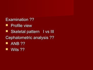 Examination ??Examination ??
 Profile viewProfile view
 Skeletal pattern I vs IIISkeletal pattern I vs III
Cephalometric analysis ??Cephalometric analysis ??
 ANB ??ANB ??
 Wits ??Wits ??
 