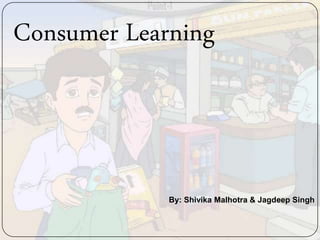 Consumer Learning
By: Shivika Malhotra & Jagdeep Singh
 