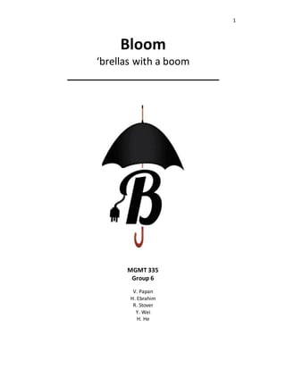 1
Bloom
‘brellas with a boom
___________________________
MGMT 335
Group 6
V. Papan
H. Ebrahim
R. Stover
Y. Wei
H. He
 