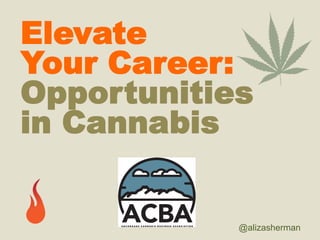 @alizasherman
Elevate
Your Career:
Opportunities
in Cannabis
 
