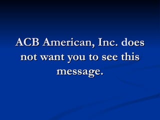 ACB American, Inc. does
 not want you to see this
       message.
 
