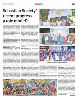 14 SEPTEMBER 2016 BANDRABUZZ NEWS
As an initiative towards having better
neighbourhood co-operation & social inter-
action, we took feedback from society
members in Bandra; so as to understand
their views & expectations from their Soci-
eties. Bandra has many large societies – and
we started with ‘Sebastian Society’, which
covers certain areas around Mehboob Stu-
dio & Supari Talao grounds.
The common questions asked to society
residents, were:
1) In your opinion, do you think that Se-
bastian Society has progressed in the last
5 – 6 years? Please give examples.
2) Where do you see your society in the
next 3 – 5 years?
Here is the feedback, that we got:
Malcolm Lopez: “We have progressed
tremendously in the last 3 – 5 years. We
have revived the Rest Ranwar Club, under
the auspices of St. Sebastian - who had
leased it to them for 998 years. So the Rest
Ranwar secretary has handed it over in
1997. Since then, through my initiative; we
have revived that club since 2012 - as an
open space that our society members need.
Now, we have good facilities, the annual
picnics (I suggest a summer & winter pic-
nic), socials, Christmas parties for children
& elders, Christmas Bazaar, the Carnival -
thereby encouraging a lot of social interac-
tion. We look forward to celebrate our cen-
tenary in about two year’s time - 2018.”
Daphne Sardinha: “I feel there has been
tremendous progress in the last three
years. St. Sebastian was hardly known in
Bandra previously - but with the number
of activities the Managing Committee had
undertaken in the last three years, espe-
cially in the recreation club; this has
brought a lot of bonding among members
- and visibility in our neighbourhood. With
co-operation from Managing Committee
members, Sancia Sequeira and Gerard
Murzello we have been able to achieve a
lot. We have a WhatsApp group, where a lot
of information is transmitted very fast.
Now, we are known as an active society.
And yes... we revived the Christmas Dance
at Rest Ranwar after a gap of 30 years.
Many plots got conveyed in this period,
with legal aid & assistance from the M.C.
I hope this progress will continue to
grow in the coming years.”
Maurice Pinto: “Yes, in the last 5 – 6 years,
Sebastian Society has progressed. As senior
citizens, my wife & myself have enjoyed
very nice social activity programmes at
Ranwar Grounds - where we had a lot of
warmth & bonhomie.” I wish this progress
continues.
Allen Fernandes: “Yes, there has been
progress. The Society has assisted certain
sub-societies to obtain the conveyance of
their property - with guidelines, to get this
done. After 2 years, our society will be com-
pleting 100 years - as we were established
in 1918. The society rules framed at our in-
ception, was the forerunner of all the co-
operative housing societies thereafter. Our
founding fathers set up laws & bye-laws in
the early 1900’s, which ﬁnally set the pre-
amble & mission. The registrar of co-oper-
ative societies today, have taken a lot of
clues from these pioneers, to formulate the
present Model Society Bye-laws.”
John Pires: “Yes, there has been progress
now. Before, we did not have so many oc-
casions, to meet one another. It was just
the Annual AGM. Now, we have many
events at Rest Ranwar. Warren has done a
lot of work. Now, we have a lot of pressures
- and it depends how the present managing
committee works towards sustaining the
good work, in spite of changes. With
younger mgmt., we get better progress.”
Adrian Pereira: “There has been tremen-
dous progress. The Club House has been
re-activated for the society & Ranwar mem-
bers. Now, we have & a lot of other get-to-
gethers. The way we are going currently is
excellent and we look forward to a lot of
progress with the right attitude from the
management.”
Vivian Pereira: “We are progressing ahead
from the time we started, inspite of govt.
related issues of passing plans. I see our so-
ciety moving upwards in the next 3 - 5 yrs.”
Dennis D’lima: “Yes, we have progressed.
The sports and recreation centre at Ranwar
Club has been revived - from a ruined state.
Now, we are given vouchers to get items
from Sarkari Bazaar - which is great. I can-
not say anything about the future.”
Vere Carneiro: “Much progress has hap-
pened in the last 5 years. A lot of activities
at the Ranwar Club has brought bonding
within Sebastian Society. Informative sem-
inars have kept us abreast of current situa-
tions. As far as the next 5 years, I do not see
much development. But, we should main-
tain the pace of progress.”
With such feedback, we can conclude that
the last 3 – 5 years has seen Sebastian Soci-
ety progressing a lot – with better bonding
opportunities & social interaction among
members & others. We would be featuring
many societies in the coming issues. Mail
your feedback to bandrabuzz@gmail.com
Your views are important to the vitality of
your neighbourhood.
Kiran Patel
Sebastian Society’s
recent progress,
a role model?
Inauguration of St. Sebastian Society display board
Carnival organized by St. Sebastian Society
Seminar organized for a Better Mumbai focussed on DP 2034
Sebastian Society Picnic
 