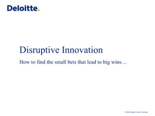 Disruptive InnovationHow to find the small bets that lead to big wins… 