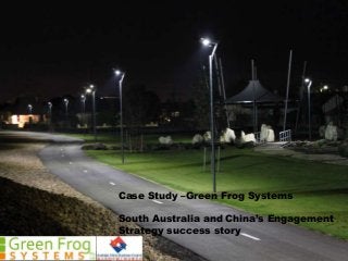 Case Study –Green Frog Systems
South Australia and China’s Engagement
Strategy success story
 