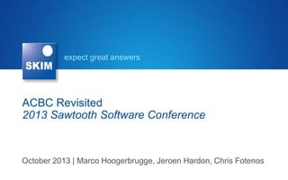 expect great answers

ACBC Revisited
2013 Sawtooth Software Conference

October 2013 | Marco Hoogerbrugge, Jeroen Hardon, Chris Fotenos

 