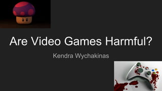 Are Video Games Harmful?
Kendra Wychakinas
 