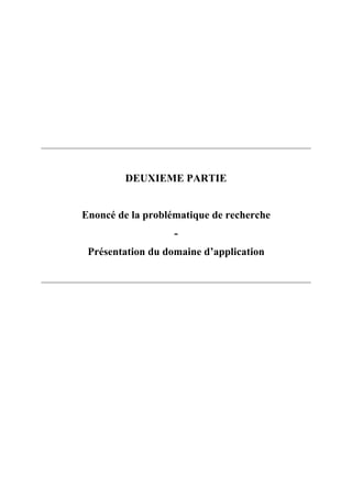DEUXIEME PARTIE
Enoncé de la problématique de recherche
-
Présentation du domaine d’application
 