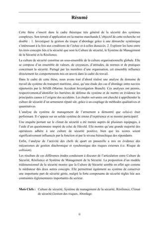 ii
Résumé
Cette thèse s’inscrit dans le cadre théorique très général de la sécurité des systèmes
complexes. Son terrain d’application est la marine marchande.L’objectif de cette recherche est
double : 1. Investiguer la gestion du risque d’abordage grâce à une démarche systémique
s’intéressant à la fois aux conditions de l’échec et à celles dusuccès. 2. Explorer les liens entre
les trois concepts liés à la sécurité que sont la Culture de sécurité, le Système de Management
de la Sécurité et la Résilience.
La culture de sécurité constitue un sous-ensemble de la culture organisationnelle globale. Elle
se compose d’un ensemble de valeurs, de croyances, d’attitudes, de normes et de pratiques
concernant la sécurité. Partagé par les membres d’une organisation, cet ensemble influence
directement les comportements mis en œuvre dans le cadre du travail.
Dans le cadre de cette thèse, nous avons tout d’abord réalisé une analyse du domaine de
travail du système du transport maritime, ainsi, qu’une étude des cas d’abordage entre navires
répertoriés par le MAIB (Marine Accident Investigation Branch). Ces analyses ont permis,
respectivement,d’identifier les barrières de défense du système et de mettre en évidence les
principales causes à l’origine des accidents. Les études suivantes ont cherché à appréhender la
culture de sécurité d’un armement réputé sûr, grâce à un couplage de méthodes qualitatives et
quantitatives.
L’analyse du système de management de l’armement a démontré que celui-ci était
performant. Il s’appuie sur un solide système de retour d’expérience et se montre participatif.
Une enquête portant sur le climat de sécurité a été menée auprès de plusieurs équipages, à
l’aide d’un questionnaire inspiré de celui de Håvold. Elle montre qu’une grande majorité des
opérateurs adhère à une culture de sécurité positive, bien que les scores soient
significativement influencés par la fonction et par le niveau hiérarchique des répondants.
Enfin, l’analyse de l’activité des chefs de quart en passerelle a mis en évidence des
mécanismes de gestion diachronique et synchronique des risques externes (i.e. Risque de
collision).
Les résultats de ces différentes études conduisent à discuter de l’articulation entre Culture de
Sécurité, Résilience et Système de Management de la Sécurité. La proposition d’un modèle
tridimensionnel de la sécurité montre que la Culture de Sécurité semble en effet agir comme
le médiateur des deux autres concepts. Elle permettrait également au système de conserver
une importante part de sécurité gérée, malgré la forte composante de sécurité réglée liée aux
contraintes réglementaires importantes du secteur.
Mots Clefs : Culture de sécurité, Système de management de la sécurité, Résilience, Climat
de sécurité,Gestion des risques, Abordage.
 
