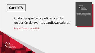 Espacio reservado para
la imagen del ponente
Ácido bempedoico y eficacia en la
reducción de eventos cardiovasculares
Raquel Campuzano Ruiz
 