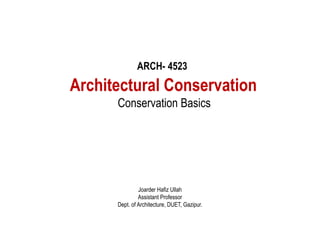 ARCH- 4523
Architectural Conservation
Conservation Basics
Joarder Hafiz Ullah
Assistant Professor
Dept. of Architecture, DUET, Gazipur.
 