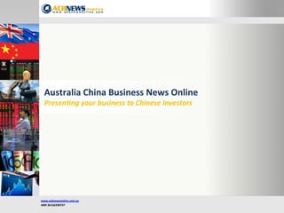www.acbnewsonline.com.au	
  	
  
ABN	
  36156330737	
  
	
  
	
  
Australia	
  China	
  Business	
  News	
  Online	
  
Presen&ng	
  your	
  business	
  to	
  Chinese	
  Investors
 