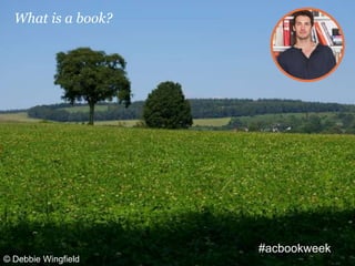 © Debbie Wingfield
What is a book?
#acbookweek
 