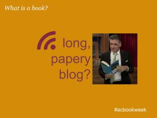 long,
papery
blog?
What is a book?
#acbookweek
 