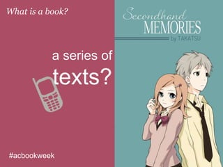 a series of
texts?
What is a book?
#acbookweek
 