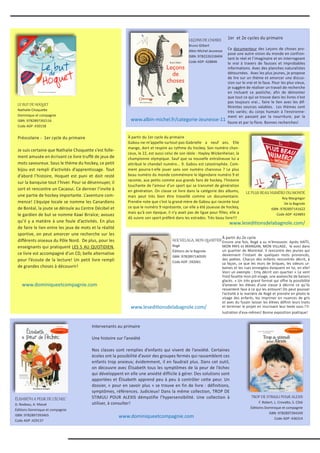 À partir du 1er cycle du primaire
Gabou-ne-m’appelle-surtout-pas-Gabrielle a neuf ans. Elle
mange, dort et respire au rythme du hockey. Son numéro chan-
ceux, le 22, est aussi celui de son idole : Hayley Wickenheiser, la
championne olympique. Sauf que sa nouvelle entraîneuse lui a
attribué le chandail numéro... 9. Gabou est catastrophée. Com-
ment pourra-t-elle jouer sans son numéro chanceux ? Le plus
beau numéro du monde commémore le légendaire numéro 9 et
raconte, aux petits comme aux grands fans de hockey, l’histoire
touchante de l’amour d’un sport qui se transmet de génération
en génération. On classe ce livre dans la catégorie des albums,
mais peut très bien être travaillé comme un documentaire.
Prendre note que c’est la grand-mère de Gabou qui raconte tout
ce que le numéro 9 représente, car elle a été joueuse de hockey,
mais qu’à son époque, il n’y avait pas de ligue pour filles; elle a
dû suivre son sport préféré dans les estrades. Très beau livre!!!
Préscolaire - 1er cycle du primaire
Je suis certaine que Nathalie Choquette s’est folle-
ment amusée en écrivant ce livre truffé de jeux de
mots savoureux. Sous le thème du hockey, ce petit
bijou est rempli d’activités d’apprentissage. Tout
d’abord l’histoire, Hoquet est puni et doit resté
sur la banquise tout l’hiver. Pour se désennuyer, il
sort et rencontre un Cacaoui. Ce dernier l’invite à
une partie de hockey importante. L’aventure com-
mence! L’équipe locale se nomme les Canardiens
de Boréal, la joute se déroule au Centre Décibel et
le gardien de but se nomme Kawi Brraïce; avouez
qu’il y a matière à une foule d’activités. En plus
de faire le lien entre les jeux de mots et la réalité
sportive, on peut amorcer une recherche sur les
différents oiseaux du Pôle Nord. De plus, pour les
enseignants qui pratiquent LES 5 AU QUOTIDIEN,
ce livre est accompagné d’un CD, belle alternative
pour l’écoute de la lecture! Un petit livre rempli
de grandes choses à découvrir!
LE PLUS BEAU NUMÉRO DU MONDE
Roy Macgregor
De la Bagnole
ISBN :9782897141622
Code ADP :424893
www.leseditionsdelabagnole.com/
www.albin-michel.fr/categorie-Jeunesse-11
www.dominiqueetcompagnie.com
LEÇONS DE CHOSES
Bruno Gilbert
Albin Michel Jeunesse
ISBN :9782226318404
Code ADP :428846
LE BUT DE HOQUET
Nathalie Choquette
Dominique et compagnie
ISBN :9782897392116
Code ADP :430158
HOCHELAGA, MON QUARTIER
Rogé
Éditions de la Bagnole
ISBN :9782897140595
Code ADP :392061
1er et 2e cycles du primaire
Ce documenteur des Leçons de choses pro-
pose une autre vision du monde en confron-
tant le réel et l’imaginaire et en interrogeant
le vrai à travers de fausses et improbables
informations. Avec des planches naturalistes
détournées. Avec les plus jeunes, je propose
de lire sur un thème et amorcer une discus-
sion sur le vrai et le faux. Pour les plus vieux,
je suggère de réaliser un travail de recherche
en incluant ce pastiche; afin de démonter
que tout ce qui se trouve dans les livres n’est
pas toujours vrai… faire le lien avec les dif-
férentes sources valables. Les thèmes sont
très variés; du corps humain à l’environne-
ment en passant par la nourriture, par la
faune et par la flore. Bonnes recherches!
À partir du 2e cycle
Encore une fois, Rogé a su m’émouvoir. Après HAÏTI,
MON PAYS et MANGAN, MON VILLAGE, le voici dans
un quartier de Montréal. Il rencontre des jeunes qui
deviennent l’instant de quelques mots prononcés,
des poètes. Chacun des enfants rencontrés décrit, à
sa façon, ce que les murs de briques, les odeurs ur-
baines et les rues enneigées évoquent en lui, en elle!
Voici un exemple : Emy décrit son quartier « Le vent
froid fouette mon joli visage, une avalanche de baisers
glacés. » Un très grand format qui offre la possibilité
d’amener les élèves d’une classe à décrire ce qu’ils
ressentent face à ce qui les entoure! On peut pousser
l’activité à la manière de Rogé et prendre en photo le
visage des enfants, les imprimer en nuances de gris
et avec du fusain laisser les élèves définir leurs traits
et terminer le projet en inscrivant leur texte sous l’il-
lustration d’eux-mêmes! Bonne exposition poétique!
TROP DE STIMULI POUR ALEXIS
F. Robert, L. Crovatto, S. Côté
Éditioins Dominique et compagnie
ISBN :9782897394349
Code ADP :436314
ÉLISABETH A PEUR DE L’ÉCHEC
D. Nodeau, A. Massé
Éditions Dominique et compagnie
ISBN :9782897393465
Code ADP :429137
Intervenants au primaire
Une histoire sur l’anxiété
Nos classes sont remplies d’enfants qui vivent de l’anxiété. Certaines
écoles ont la possibilité d’avoir des groupes fermés qui rassemblent ces
enfants trop anxieux; évidemment, il en faudrait plus. Dans cet outil,
on découvre avec Élisabeth tous les symptômes de la peur de l’échec
qui développent en elle une anxiété difficile à gérer. Des solutions sont
apportées et Élisabeth apprend peu à peu à contrôler cette peur. Un
dossier, « pour en savoir plus » se trouve en fin de livre : définitions,
symptômes, références. Judicieux! Dans la même collection, TROP DE
STIMULI POUR ALEXIS démystifie l’hypersensibilité. Une collection à
utiliser, à consulter!
www.dominiqueetcompagnie.com
www.leseditionsdelabagnole.com/
 