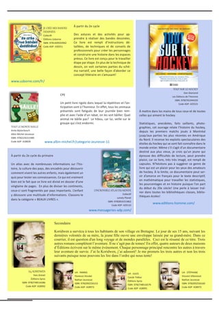 À partir du 2e cycle du primaire
Un atlas avec de nombreuses informations sur l’his-
toire, la culture des pays, des encadrés pour découvrir
comment vivent les autres enfants, mais également un
quiz pour tester ses connaissances. Ce qui est vraiment
bien est le fait que ce livre est divisé en dossier d’une
vingtaine de pages. En plus de diviser les continents,
ceux-ci sont fragmentés par pays importants. L’enfant
y découvre une multitude d’informations. Classons-le
dans la catégorie « BEAUX LIVRES ».
À mettre dans les mains de tous ceux et de toutes
celles qui aiment le hockey
Statistiques, anecdotes, faits saillants, photo-
graphies, cet ouvrage relate l’histoire du hockey,
depuis les premiers matchs joués à Montréal
jusqu’aux parties les plus récentes en Amérique
du Nord. Il recense les exploits spectaculaires des
étoiles du hockey qui se sont fait connaître dans le
monde entier. Même s’il s’agit d’un documentaire
destiné aux plus vieux, je crois qu’un jeune qui
éprouve des difficultés de lecture, peut prendre
plaisir, car ce livre, très très imagé, est rempli de
capsules. N’hésitons pas à suggérer ce genre de
livre qui est un plaisir pour les yeux des amateurs
de hockey. À la limite, ce documentaire peut ser-
vir d’amorce en français pour le texte descriptif,
en mathématique pour travailler les statistiques,
les pourcentages et en histoire puisque l’on part
du début du 20e siècle! Une perle à laisser traî-
ner dans toutes les bibliothèques classes, biblio-
thèques écoles!
L’INCROYABLE ATLAS DU MONDE
Collectif
Lonely Planet
ISBN :9782816151862
Code ADP :429110
www.messageries-adp.com/
www.usborne.com/fr/
JE CRÉE MES BANDES
DESSINÉES
Collectfi
Éditions Usborne
ISBN :9781409593942
Code ADP :430551
TOUT SUR LE HOCKEY
Dan Diamond
Les Éditions de l’Homme
ISBN :9782761944335
Code ADP :425531
TOUT LE MONDE BAILLE
Anita Bijsterbosch
Albin Michel Jeunesse
ISBN :9782226315489
Code ADP :428828
À partir du 2e cycle
Des astuces et des activités pour ap-
prendre à réaliser des bandes dessinées.
Ce livre est rempli d’instructions dé-
taillées, de techniques et de conseils de
professionnels pour créer les personnages
et construire une histoire dans les espaces
prévus. Ce livre est conçu pour le travailler
étape par étape. En plus de la technique de
dessin, on voit certaines parties du sché-
ma narratif, une belle façon d’aborder ce
concept littéraire en s’amusant!
CPE
Un petit livre rigolo dans lequel la répétition et l’an-
ticipation sont à l’honneur. En effet, tous les animaux
présentés sont fatigués de leur journée bien rem-
plie et avec l’aide d’un rabat, on les voit bâiller. Quel
animal ne bâille pas? Le hibou, car lui, veille sur le
groupe qui s’est endormi.
U4-KORIDWEN
Yves Grevet
Éditions Syros
ISBN :9782748516586
Code ADP :428992
U4 - JULES
Carole Trébor
Éditions Syros
ISBN :9782748516579
Code ADP :428991
www.editions-homme.com/
www.albin-michel.fr/categorie-Jeunesse-11
U4 - YANNIS
Florence Hinckel
Nathan Jeunesse
ISBN :9782092556153
Code ADP :428972
U4 - STÉPHANE
Vincent Villeminot
Nathan Jeunesse
ISBN :9782092556160
Code ADP :428973
Secondaire
Koridwen a survécu à tous les habitants de son village en Bretagne. Le jour de ses 15 ans, suivant les
dernières volontés de sa mère, la jeune fille ouvre une enveloppe laissée par sa grand-mère. Dans ce
courrier, il est question d'un long voyage et de mondes parallèles. Ceci est le résumé de ce titre. Trois
autres romans complètent l’aventure. Il ne s’agit pas de tomes! En effet, quatre auteurs de deux maisons
d’Éditions écrivent sur le même événement. Chaque personnage principal rencontre les autres à travers
leur aventure de survie. J’ai lu Koridwen, j’ai adoooré! Je me promets les trois autres et non les trois
suivants puisque nous pouvons les lire dans l’ordre qui nous tente!
 