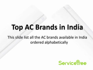 Top AC Brands in India
This slide list all the AC brands available in India
ordered alphabetically
 