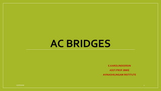 AC BRIDGES
E.KAROLINEKERSIN
ASST.PROF /BMIE
AVINASHILINGAM INSTITUTE
12/7/2020 1
 