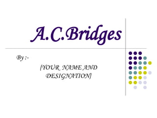 A.C.Bridges
By :-
Ranjal Agrawal (0105EC131087)
EC 3rd Sem.
 