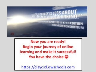 Now you are ready!
Begin your journey of online
learning and make it successful!
You have the choice 
https://claycsd.owschools.com
 