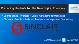 Preparing Students for the New Digital Economy
• Dennis Brode – Professor/Chair, Management/Marketing
• Chrissann Ruehle – Assistant Professor, Management/Marketing
@ACBSPAccredited #ACBSP2015
 