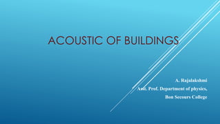 ACOUSTIC OF BUILDINGS
A. Rajalakshmi
Asst. Prof. Department of physics,
Bon Secours College
 