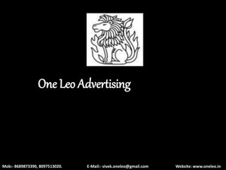 Mob:- 8689873390, 8097513020. E-Mail:- vivek.oneleo@gmail.com Website: www.oneleo.in
One Leo Advertising
 