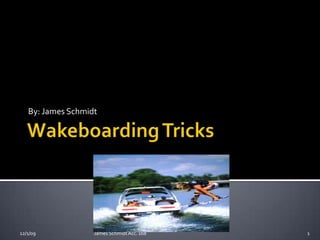 Wakeboarding Tricks By: James Schmidt 12/1/09 James Schmidt Acc. 168 1 