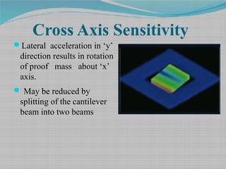 Cross Axis Sensitivity
Lateral acceleration in ‘y’
direction results in rotation
of proof mass about ‘x’
axis.
 May be reduced by
splitting of the cantilever
beam into two beams
 
