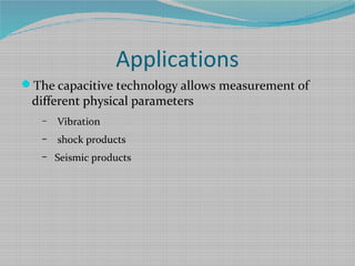 Applications
The capacitive technology allows measurement of
different physical parameters
– Vibration
– shock products
– Seismic products
 