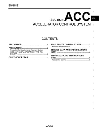 ACC-1
ENGINE
C
D
E
F
G
H
I
J
K
L
M
SECTION ACC
A
ACC
N
O
P
CONTENTS
ACCELERATOR CONTROL SYSTEM
PRECAUTION ............................................... 2
PRECAUTIONS ................................................... 2
Precaution for Supplemental Restraint System
(SRS) "AIR BAG" and "SEAT BELT PRE-TEN-
SIONER" ...................................................................2
ON-VEHICLE REPAIR .................................. 3
ACCELERATOR CONTROL SYSTEM .............. 3
Removal and Installation .......................................... 3
SERVICE DATA AND SPECIFICATIONS
(SDS) ............................................................. 6
SERVICE DATA AND SPECIFICATIONS
(SDS) .................................................................. 6
Accelerator Control ................................................... 6
Revision: November 2008 2009 Titan
 