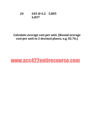 29 645 @ 6.2 5,805
6,837
Calculate average cost per unit. (Round average
cost per unit to 2 decimal places, e.g. $2.76.)
www.acc422entirecourse.com
 