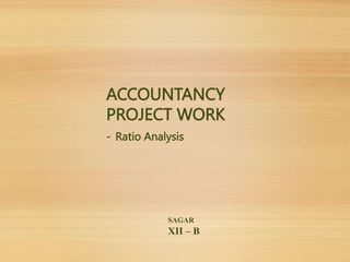 SAGAR
XII – B
ACCOUNTANCY
PROJECT WORK
- Ratio Analysis
 