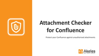 Attachment Checker
for Confluence
Protect your Confluence against unauthorised attachments
 