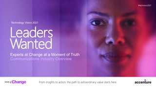 Technology Vision 2021
Leaders
Wanted
Experts at Change at a Moment of Truth
Communications Industry Overview
From insights to action, the path to extraordinary value starts here.
#techvision2021
 